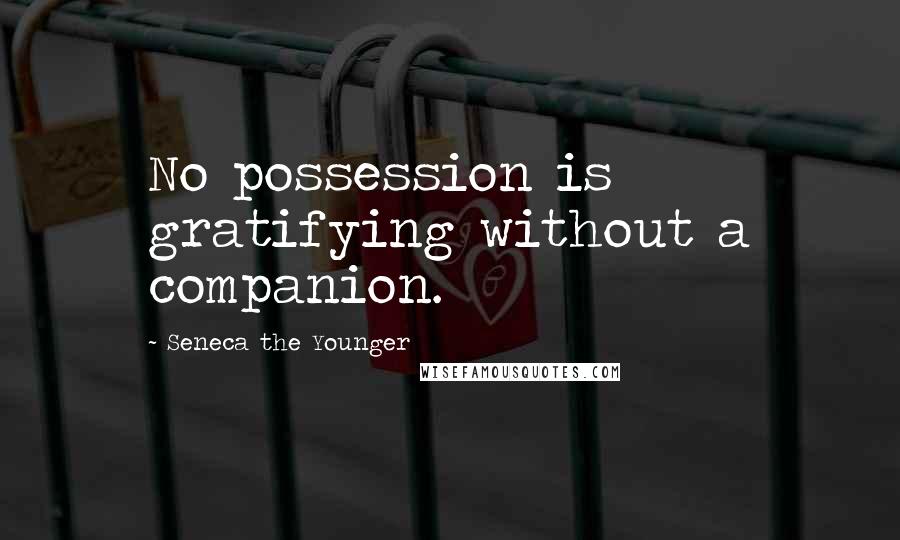 Seneca The Younger Quotes: No possession is gratifying without a companion.