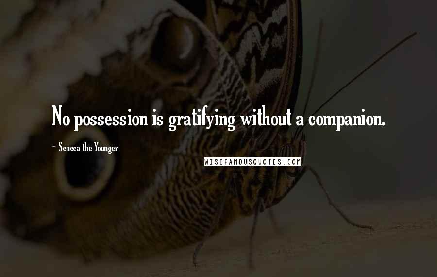 Seneca The Younger Quotes: No possession is gratifying without a companion.