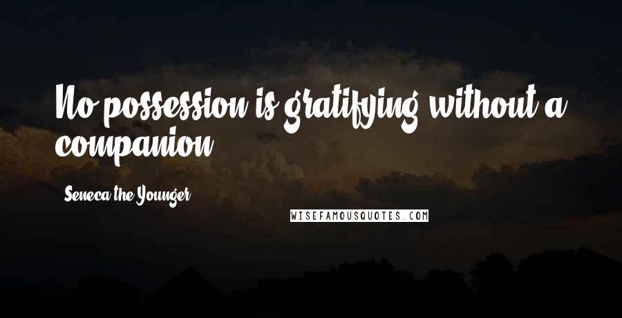 Seneca The Younger Quotes: No possession is gratifying without a companion.