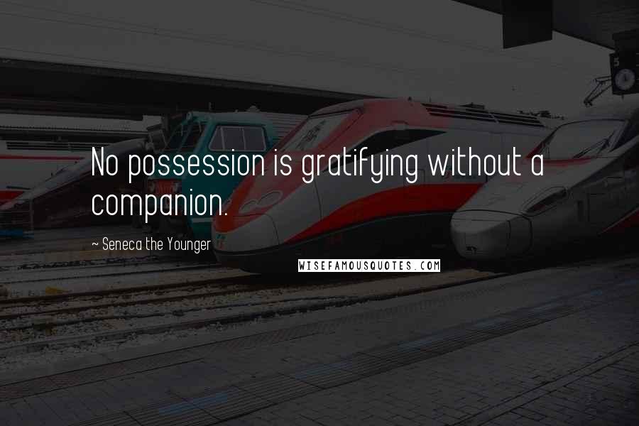 Seneca The Younger Quotes: No possession is gratifying without a companion.