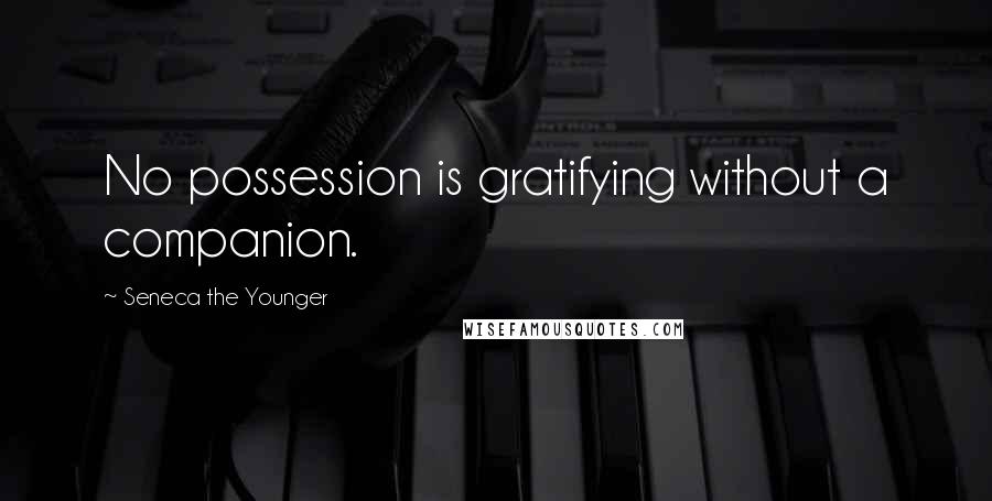 Seneca The Younger Quotes: No possession is gratifying without a companion.