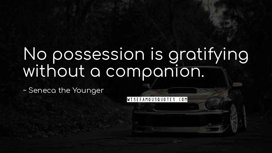 Seneca The Younger Quotes: No possession is gratifying without a companion.