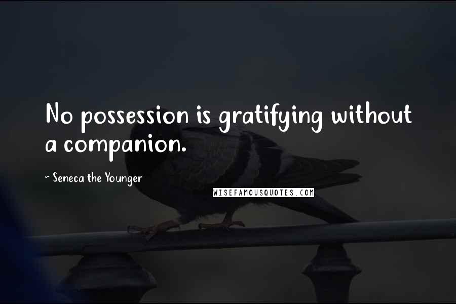 Seneca The Younger Quotes: No possession is gratifying without a companion.