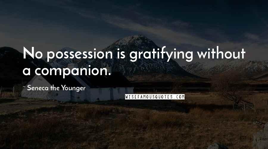 Seneca The Younger Quotes: No possession is gratifying without a companion.