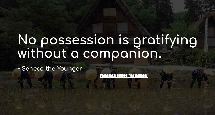 Seneca The Younger Quotes: No possession is gratifying without a companion.