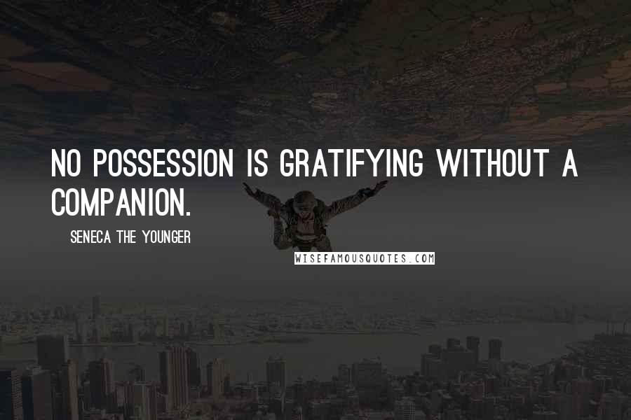 Seneca The Younger Quotes: No possession is gratifying without a companion.