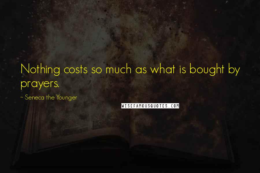 Seneca The Younger Quotes: Nothing costs so much as what is bought by prayers.
