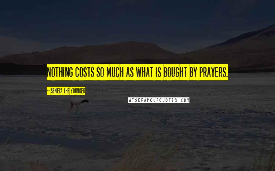 Seneca The Younger Quotes: Nothing costs so much as what is bought by prayers.