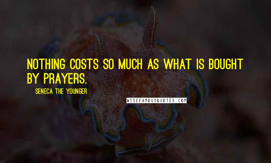 Seneca The Younger Quotes: Nothing costs so much as what is bought by prayers.