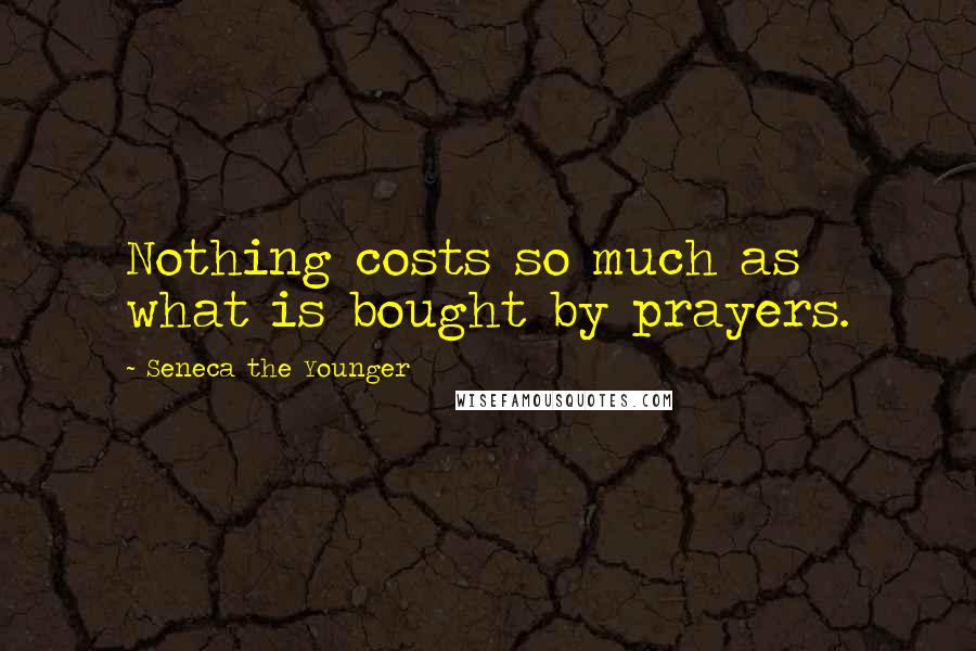 Seneca The Younger Quotes: Nothing costs so much as what is bought by prayers.