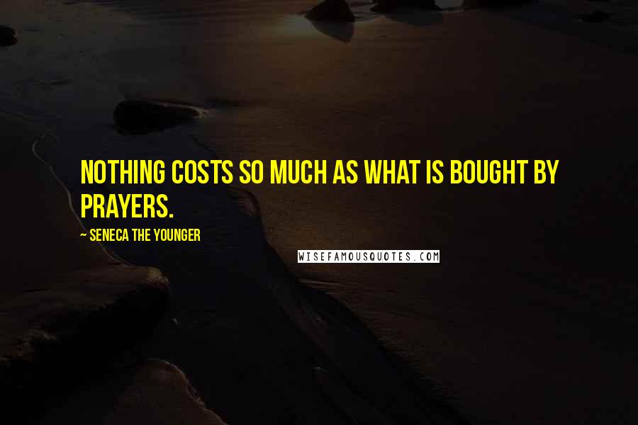 Seneca The Younger Quotes: Nothing costs so much as what is bought by prayers.