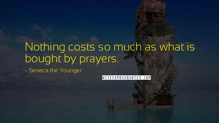 Seneca The Younger Quotes: Nothing costs so much as what is bought by prayers.