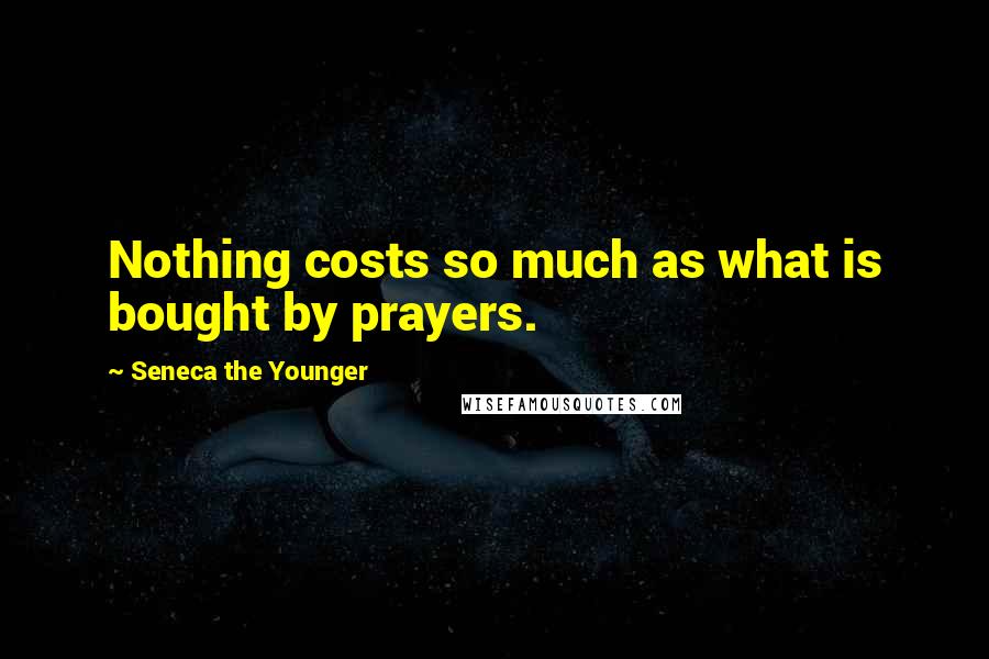 Seneca The Younger Quotes: Nothing costs so much as what is bought by prayers.