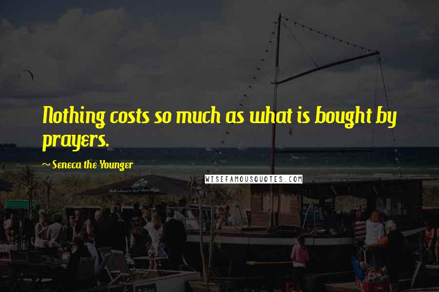 Seneca The Younger Quotes: Nothing costs so much as what is bought by prayers.