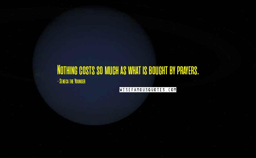 Seneca The Younger Quotes: Nothing costs so much as what is bought by prayers.