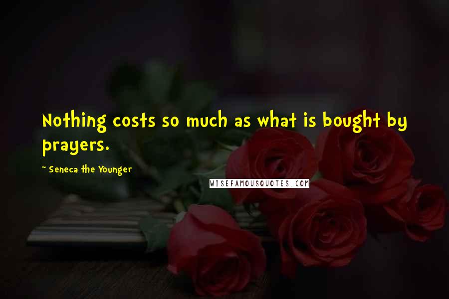 Seneca The Younger Quotes: Nothing costs so much as what is bought by prayers.