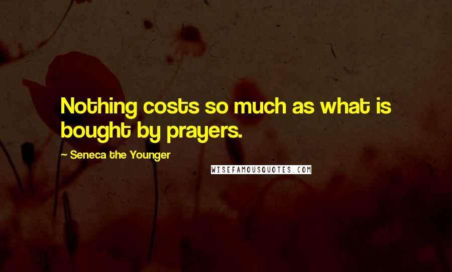 Seneca The Younger Quotes: Nothing costs so much as what is bought by prayers.