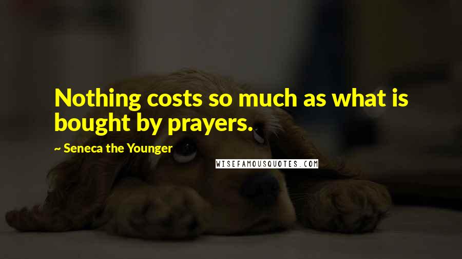 Seneca The Younger Quotes: Nothing costs so much as what is bought by prayers.