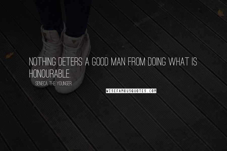 Seneca The Younger Quotes: Nothing deters a good man from doing what is honourable.