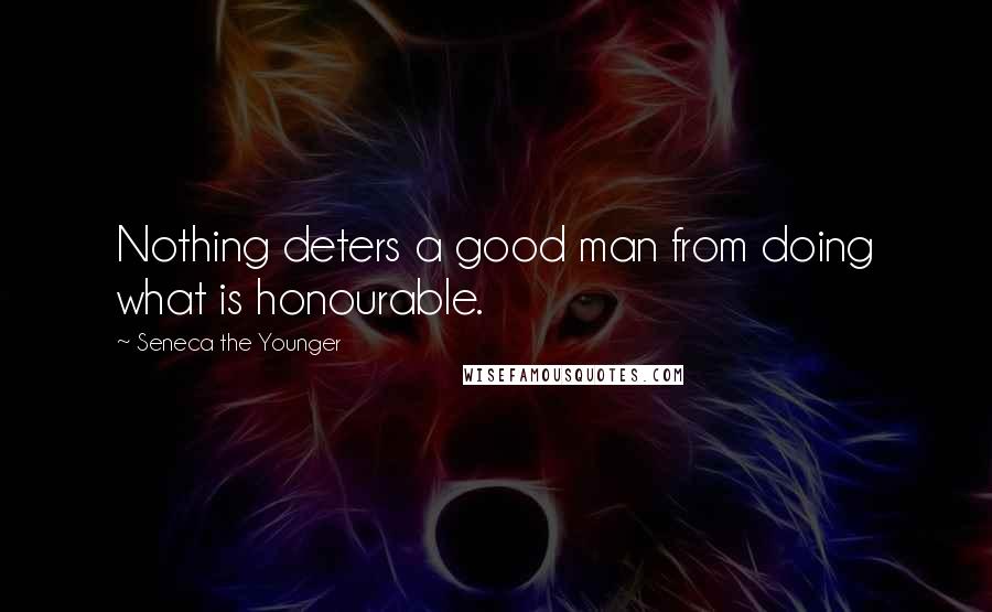 Seneca The Younger Quotes: Nothing deters a good man from doing what is honourable.