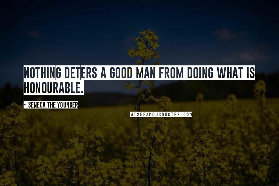 Seneca The Younger Quotes: Nothing deters a good man from doing what is honourable.