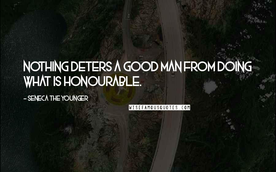 Seneca The Younger Quotes: Nothing deters a good man from doing what is honourable.