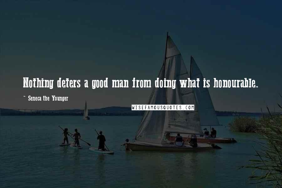 Seneca The Younger Quotes: Nothing deters a good man from doing what is honourable.