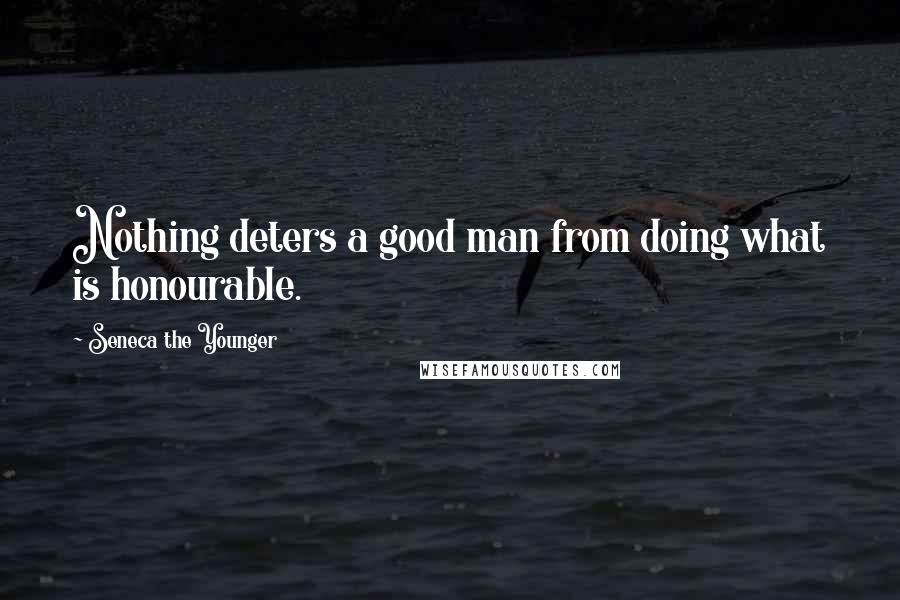 Seneca The Younger Quotes: Nothing deters a good man from doing what is honourable.