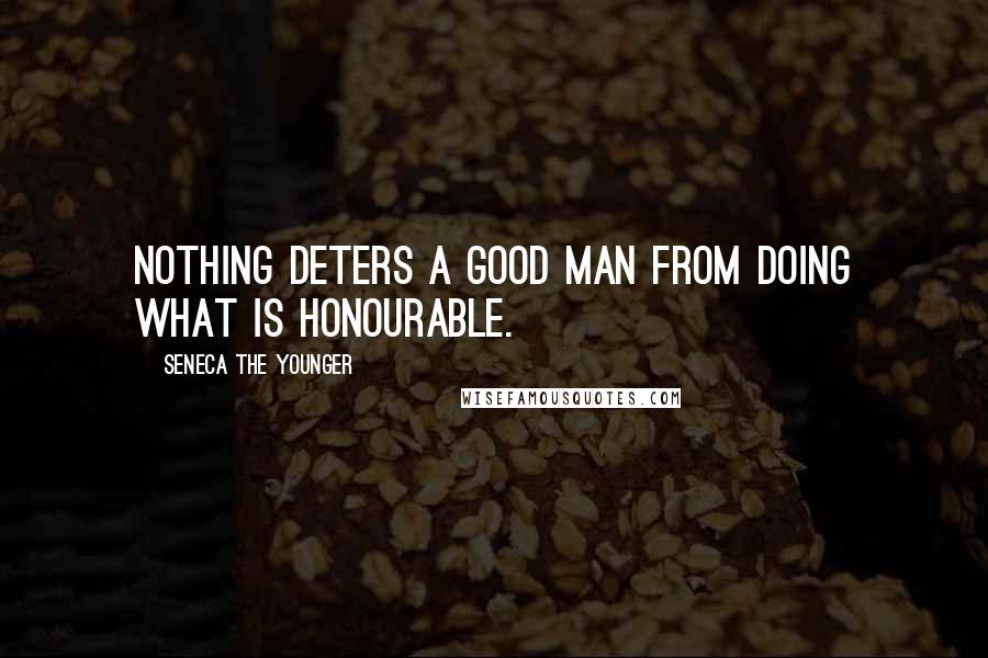 Seneca The Younger Quotes: Nothing deters a good man from doing what is honourable.