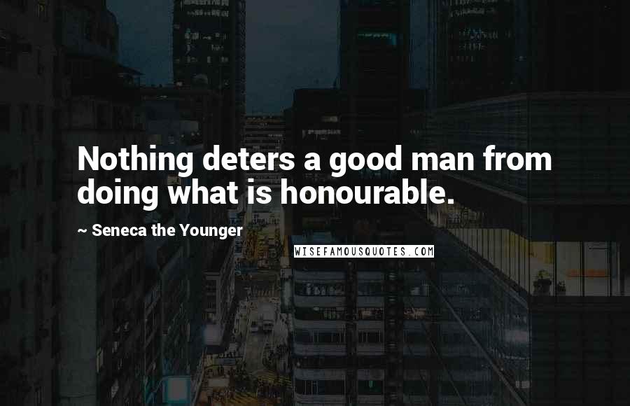 Seneca The Younger Quotes: Nothing deters a good man from doing what is honourable.