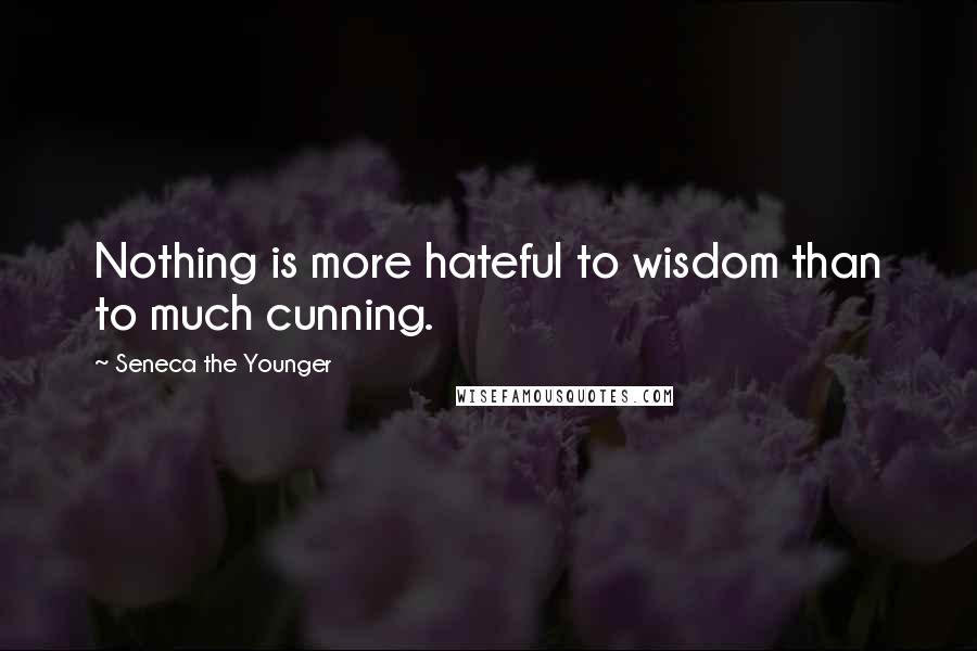 Seneca The Younger Quotes: Nothing is more hateful to wisdom than to much cunning.