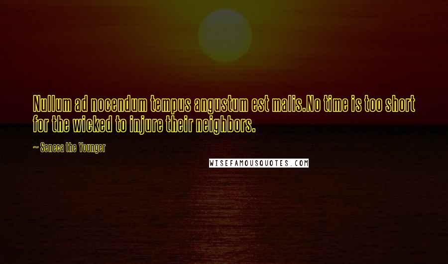 Seneca The Younger Quotes: Nullum ad nocendum tempus angustum est malis.No time is too short for the wicked to injure their neighbors.