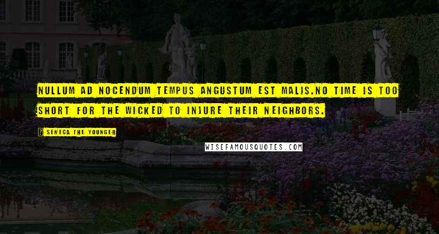 Seneca The Younger Quotes: Nullum ad nocendum tempus angustum est malis.No time is too short for the wicked to injure their neighbors.