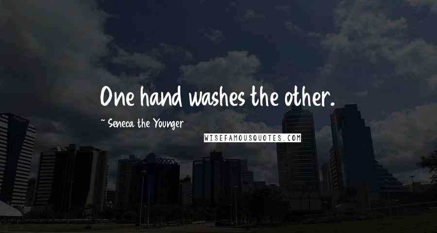 Seneca The Younger Quotes: One hand washes the other.