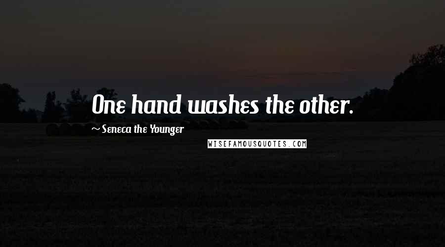Seneca The Younger Quotes: One hand washes the other.