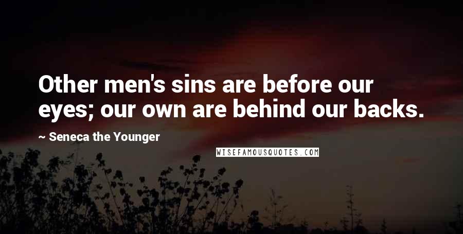 Seneca The Younger Quotes: Other men's sins are before our eyes; our own are behind our backs.