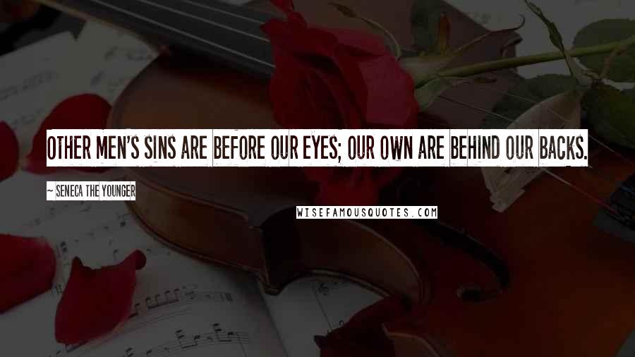 Seneca The Younger Quotes: Other men's sins are before our eyes; our own are behind our backs.