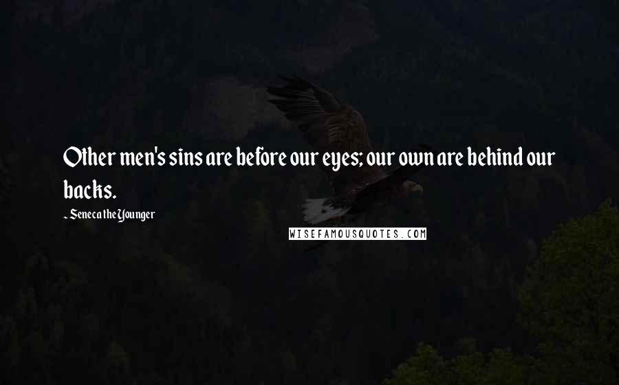 Seneca The Younger Quotes: Other men's sins are before our eyes; our own are behind our backs.