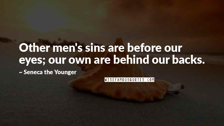 Seneca The Younger Quotes: Other men's sins are before our eyes; our own are behind our backs.