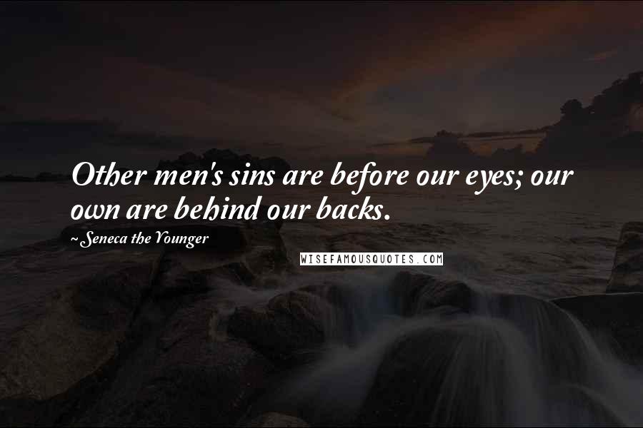 Seneca The Younger Quotes: Other men's sins are before our eyes; our own are behind our backs.