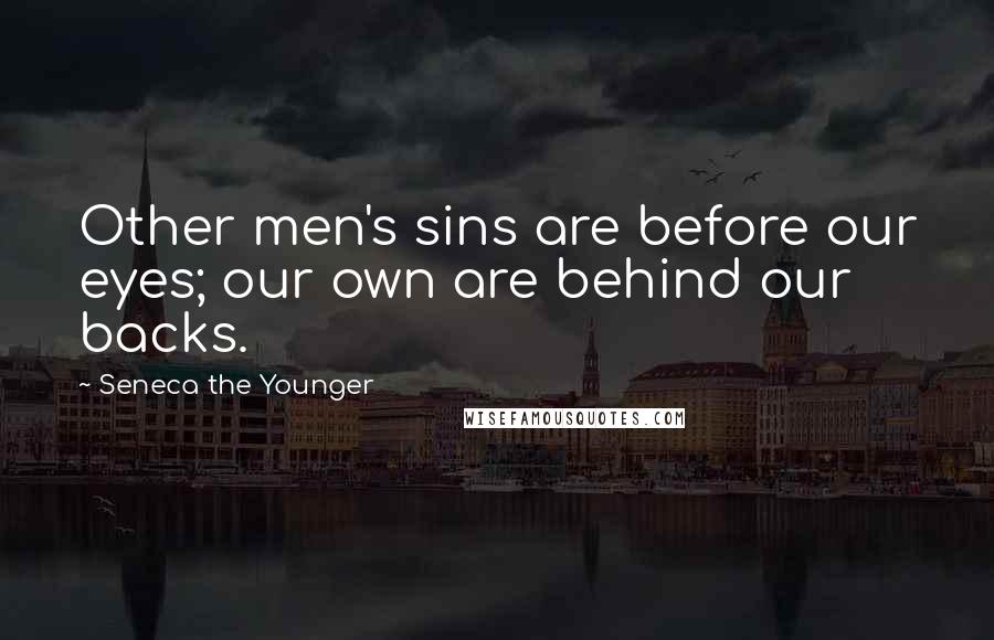 Seneca The Younger Quotes: Other men's sins are before our eyes; our own are behind our backs.