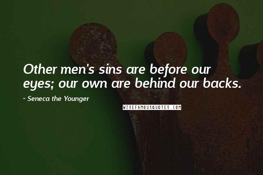 Seneca The Younger Quotes: Other men's sins are before our eyes; our own are behind our backs.