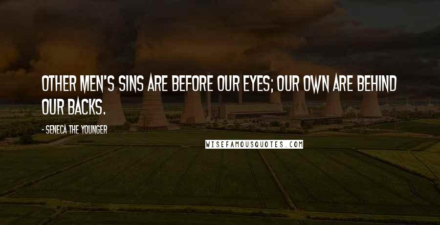 Seneca The Younger Quotes: Other men's sins are before our eyes; our own are behind our backs.