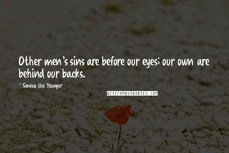 Seneca The Younger Quotes: Other men's sins are before our eyes; our own are behind our backs.