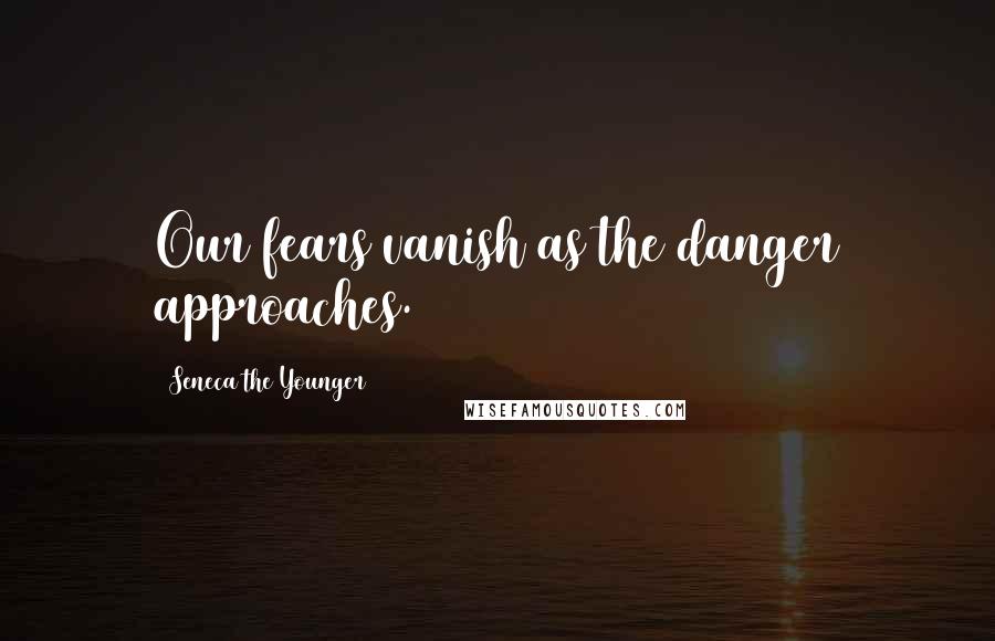 Seneca The Younger Quotes: Our fears vanish as the danger approaches.