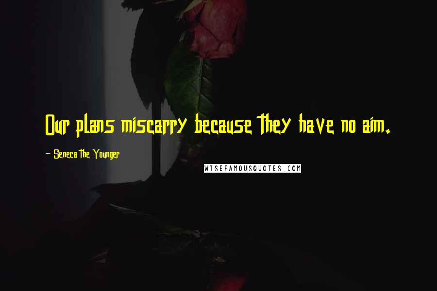 Seneca The Younger Quotes: Our plans miscarry because they have no aim.