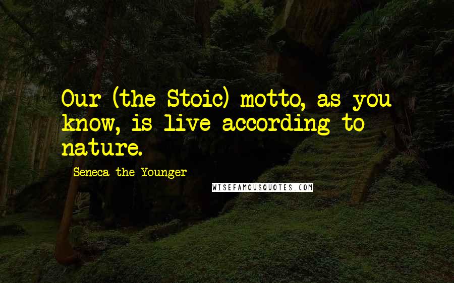 Seneca The Younger Quotes: Our (the Stoic) motto, as you know, is live according to nature.