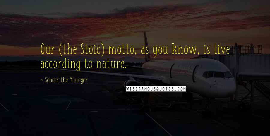 Seneca The Younger Quotes: Our (the Stoic) motto, as you know, is live according to nature.