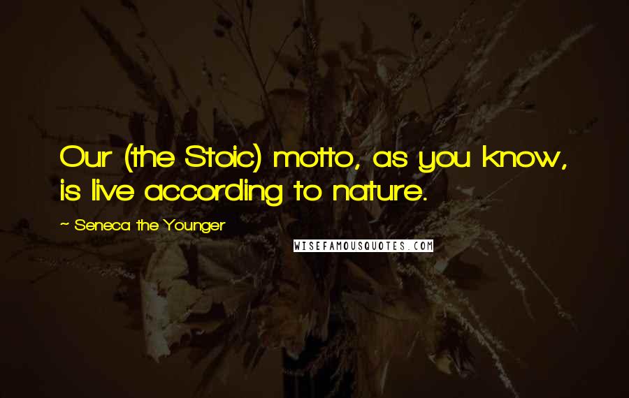 Seneca The Younger Quotes: Our (the Stoic) motto, as you know, is live according to nature.