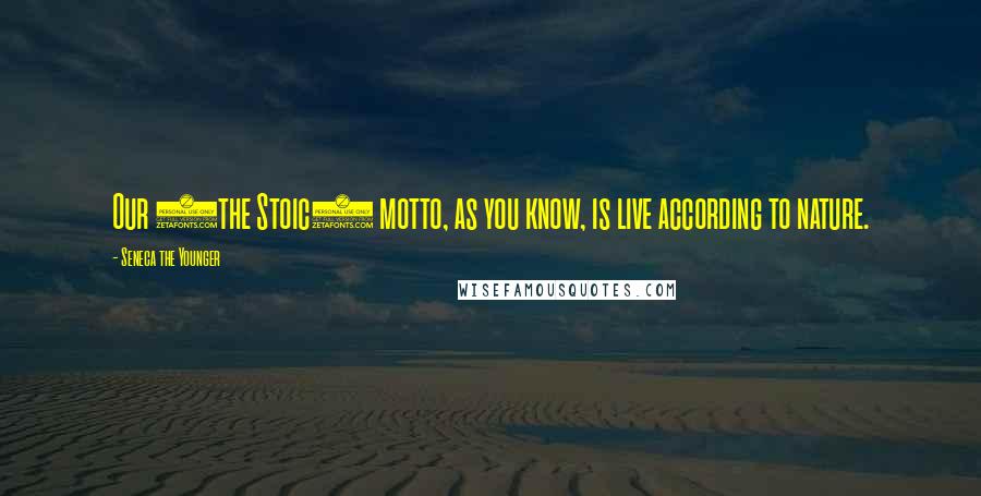 Seneca The Younger Quotes: Our (the Stoic) motto, as you know, is live according to nature.